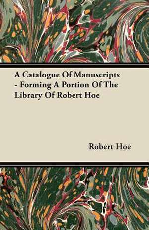 A Catalogue Of Manuscripts - Forming A Portion Of The Library Of Robert Hoe de Robert Hoe