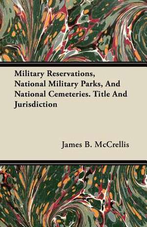 Military Reservations, National Military Parks, And National Cemeteries. Title And Jurisdiction de James B. McCrellis