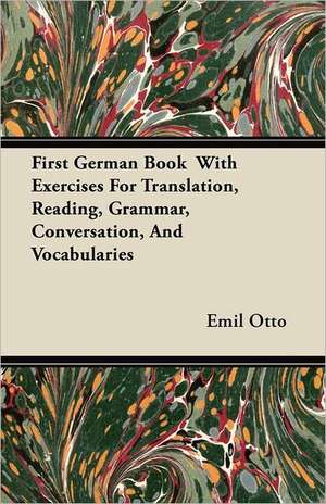 First German Book With Exercises For Translation, Reading, Grammar, Conversation, And Vocabularies de Emil Otto