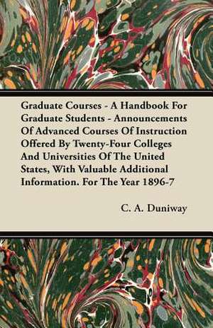 Graduate Courses - A Handbook For Graduate Students - Announcements Of Advanced Courses Of Instruction Offered By Twenty-Four Colleges And Universities Of The United States, With Valuable Additional Information. For The Year 1896-7 de C. A. Duniway