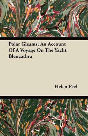 Polar Gleams; An Account Of A Voyage On The Yacht Blencathra de Helen Peel