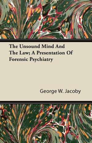 The Unsound Mind And The Law; A Presentation Of Forensic Psychiatry de George W. Jacoby