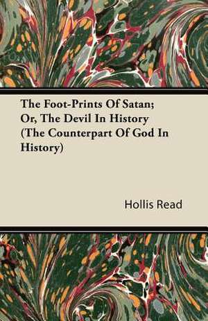 The Foot-Prints Of Satan; Or, The Devil In History (The Counterpart Of God In History) de Hollis Read