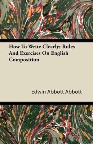 How to Write Clearly; Rules and Exercises on English Composition de Edwin Abbott Abbott