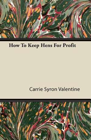 How To Keep Hens For Profit de Carrie Syron Valentine