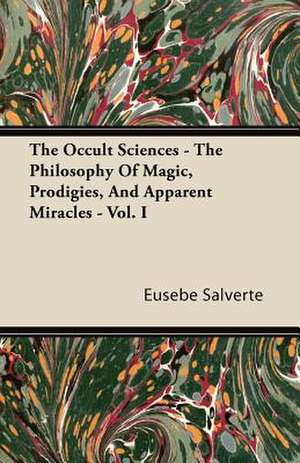 The Occult Sciences - The Philosophy Of Magic, Prodigies, And Apparent Miracles. From The French Of Eusebe Salverte - With Notes Illustrative, Explanatory, And Critical - Vol. I de Eusebe Salverte