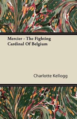 Mercier - The Fighting Cardinal Of Belgium de Charlotte Kellogg