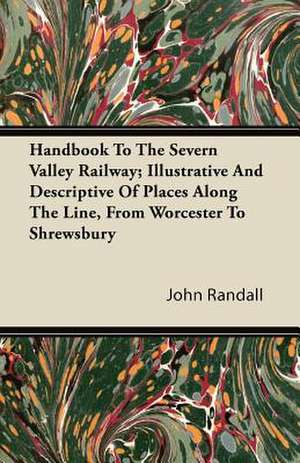 Handbook To The Severn Valley Railway; Illustrative And Descriptive Of Places Along The Line, From Worcester To Shrewsbury de John Randall