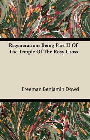 Regeneration; Being Part II Of The Temple Of The Rosy Cross de Freeman Benjamin Dowd