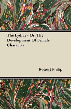 The Lydias - Or, The Development Of Female Character de Robert Philip