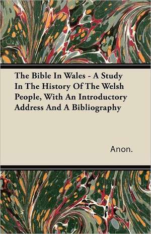 The Bible In Wales - A Study In The History Of The Welsh People, With An Introductory Address And A Bibliography de Anon.