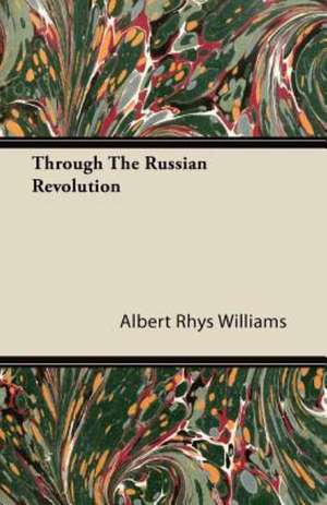 Through The Russian Revolution de Albert Rhys Williams