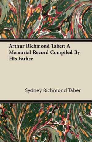 Arthur Richmond Taber; A Memorial Record Compiled by His Father de Sydney Richmond Taber