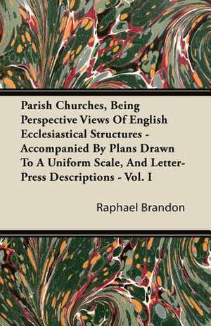 Parish Churches, Being Perspective Views Of English Ecclesiastical Structures - Accompanied By Plans Drawn To A Uniform Scale, And Letter-Press Descriptions - Vol. I de Raphael Brandon