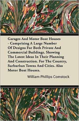 Garages And Motor Boat Houses - Comprising A Large Number Of Designs For Both Private And Commercial Buildings. Showing The Latest Ideas In Their Planning And Construction. For The Country, Surburban Towns And Cities. Also Motor Boat Houses. de William Phillips Comstock