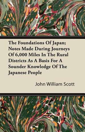 The Foundations Of Japan; Notes Made During Journeys Of 6,000 Miles In The Rural Districts As A Basis For A Sounder Knowledge Of The Japanese People de John William Scott