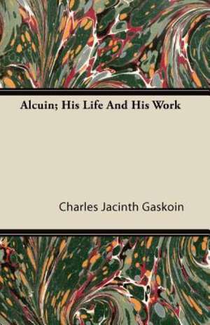 Alcuin; His Life and His Work de Charles Jacinth Gaskoin