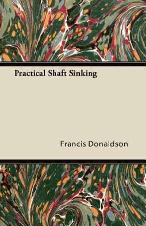 Practical Shaft Sinking de Francis Donaldson