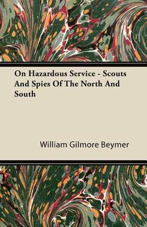 On Hazardous Service - Scouts And Spies Of The North And South de William Gilmore Beymer