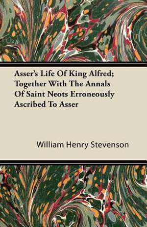 Asser's Life Of King Alfred; Together With The Annals Of Saint Neots Erroneously Ascribed To Asser de William Henry Stevenson