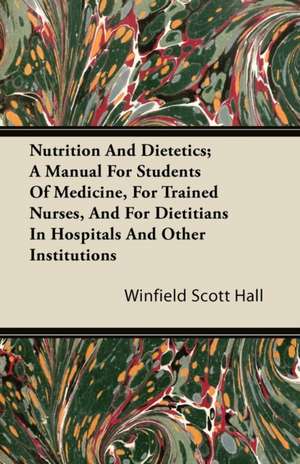 Nutrition and Dietetics; A Manual for Students of Medicine, for Trained Nurses, and for Dietitians in Hospitals and Other Institutions de Winfield Scott Hall