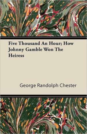 Five Thousand an Hour; How Johnny Gamble Won the Heiress de George Randolph Chester