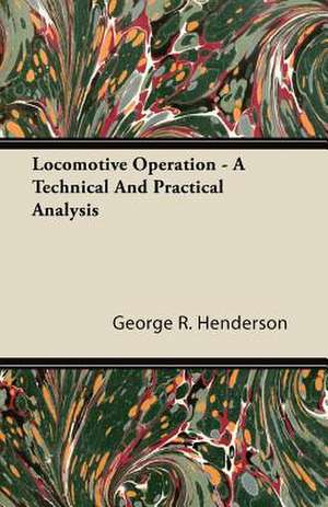 Locomotive Operation - A Technical and Practical Analysis de George R. Henderson