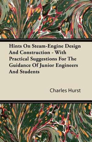 Hints on Steam-Engine Design and Construction - With Practical Suggestions for the Guidance of Junior Engineers and Students de Charles Hurst