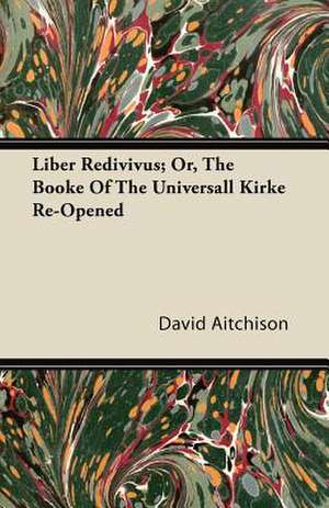 Liber Redivivus; Or, The Booke Of The Universall Kirke Re-Opened de David Aitchison