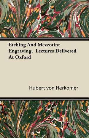 Etching And Mezzotint Engraving; Lectures Delivered At Oxford de Hubert Von Herkomer