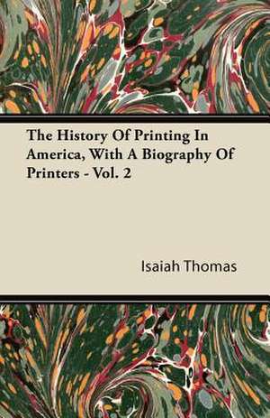 The History Of Printing In America, With A Biography Of Printers - Vol. 2 de Isaiah Thomas