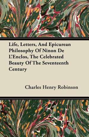 Life, Letters, And Epicurean Philosophy Of Ninon De L'Enclos, The Celebrated Beauty Of The Seventeenth Century de Charles Henry Robinson