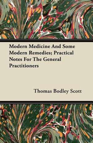 Modern Medicine And Some Modern Remedies; Practical Notes For The General Practitioners de Thomas Bodley Scott