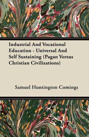 Industrial and Vocational Education - Universal and Self Sustaining (Pagan Versus Christian Civilizations) de Samuel Huntington Comings