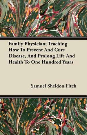 Family Physician; Teaching How to Prevent and Cure Disease, and Prolong Life and Health to One Hundred Years de Samuel Sheldon Fitch