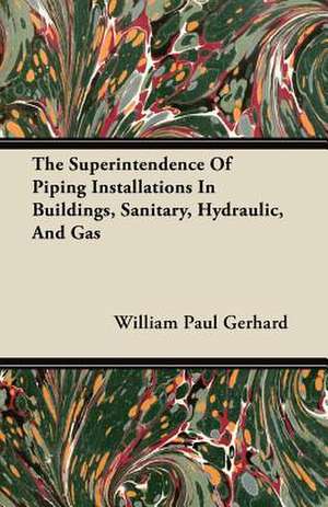 The Superintendence Of Piping Installations In Buildings, Sanitary, Hydraulic, And Gas de William Paul Gerhard