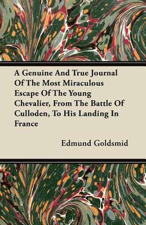 A Genuine and True Journal of the Most Miraculous Escape of the Young Chevalier, from the Battle of Culloden, to His Landing in France de Edmund Goldsmid