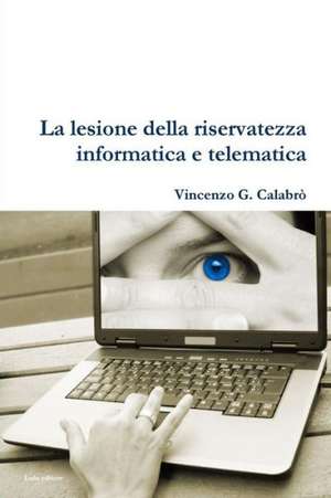 La Lesione Della Riservatezza Informatica E Telematica de Vincenzo G. Calabro'