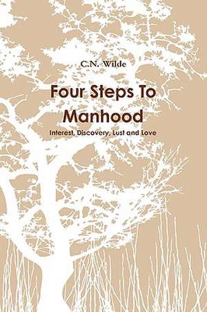 Four Steps to Manhood Interest, Discovery, Lust and Love de C. N. Wilde