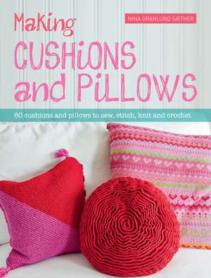 Making Cushions & Pillows: 60 Cushions and Pillows to Sew, Stitch, Knit and Crochet de Nina Granlund Saether