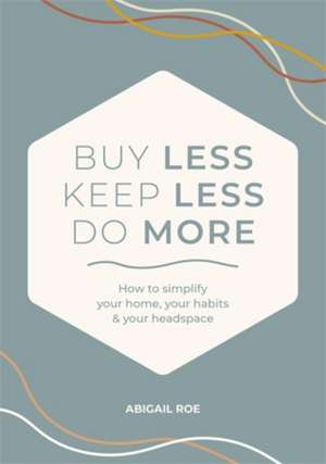 Buy Less, Keep Less, Do More de Abigail Roe