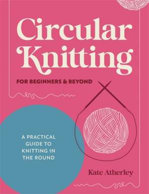 Circular Knitting for Beginners & Beyond de Kate Atherley