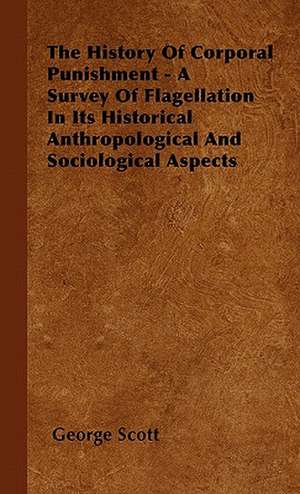 The History Of Corporal Punishment - A Survey Of Flagellation In Its Historical Anthropological And Sociological Aspects de George Scott