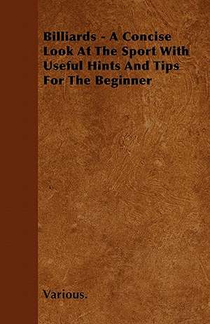 Billiards - A Concise Look at the Sport with Useful Hints and Tips for the Beginner de Various