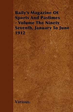 Baily's Magazine of Sports and Pastimes - Volume the Ninety Seventh, January to June 1912 de Various