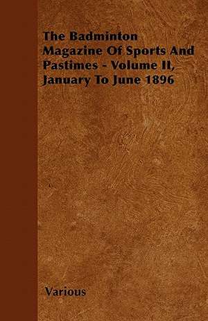 The Badminton Magazine of Sports and Pastimes - Volume II, January to June 1896 de Various