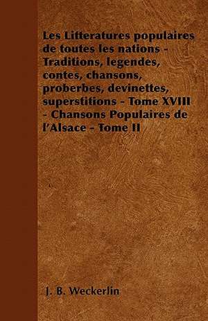 Les Littératures populaires de toutes les nations - Traditions, légendes, contes, chansons, proberbes, devinettes, superstitions - Tome XVIII - Chansons Populaires de l'Alsace - Tome II de J. B. Weckerlin