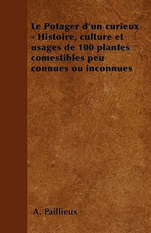 Le Potager d'un curieux - Histoire, culture et usages de 100 plantes comestibles peu connues ou inconnues de A. Paillieux