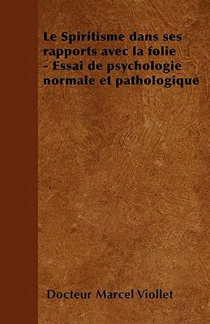 Le Spiritisme dans ses rapports avec la folie - Essai de psychologie normale et pathologique de Docteur Marcel Viollet