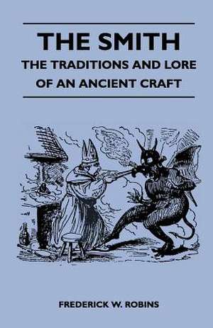 The Smith - The Traditions and Lore of an Ancient Craft de Frederick W. Robins